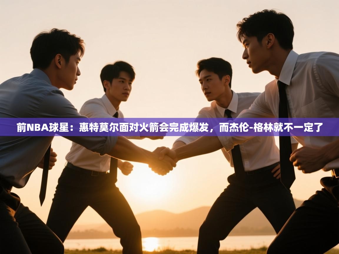 前NBA球星:惠特莫尔面对火箭会完成爆发,而杰伦-格林就不一定了 第2张