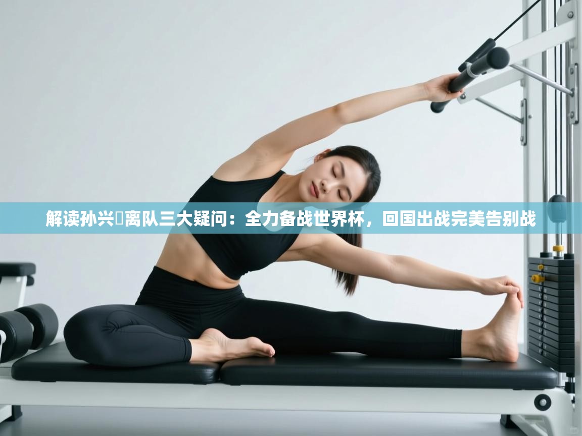 解读孙兴慜离队三大疑问:全力备战世界杯,回国出战完美告别战 第2张