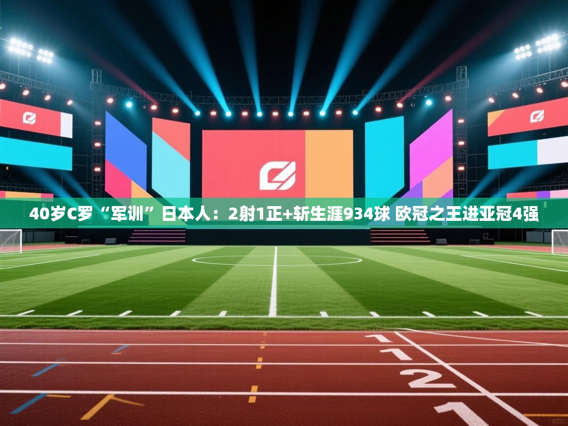 40岁C罗“军训”日本人:2射1正+斩生涯934球 欧冠之王进亚冠4强 第1张