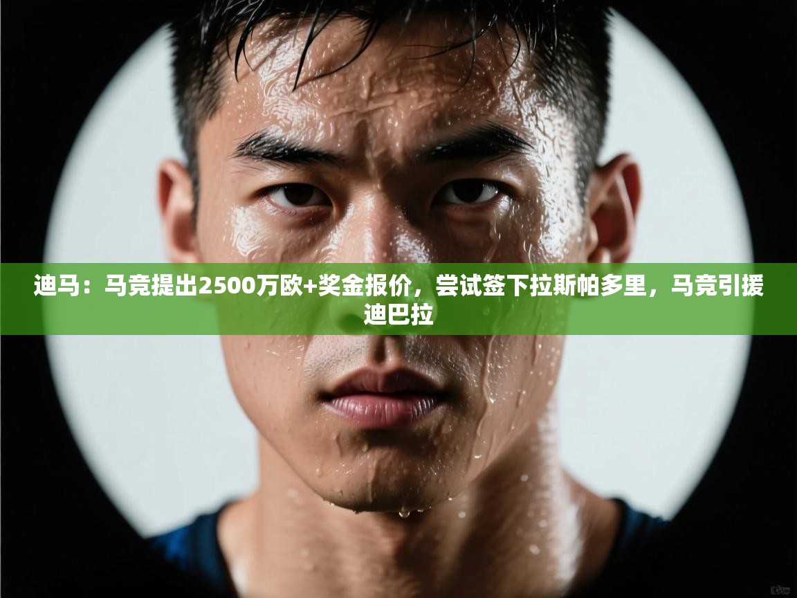 迪马:马竞提出2500万欧+奖金报价,尝试签下拉斯帕多里,马竞引援迪巴拉