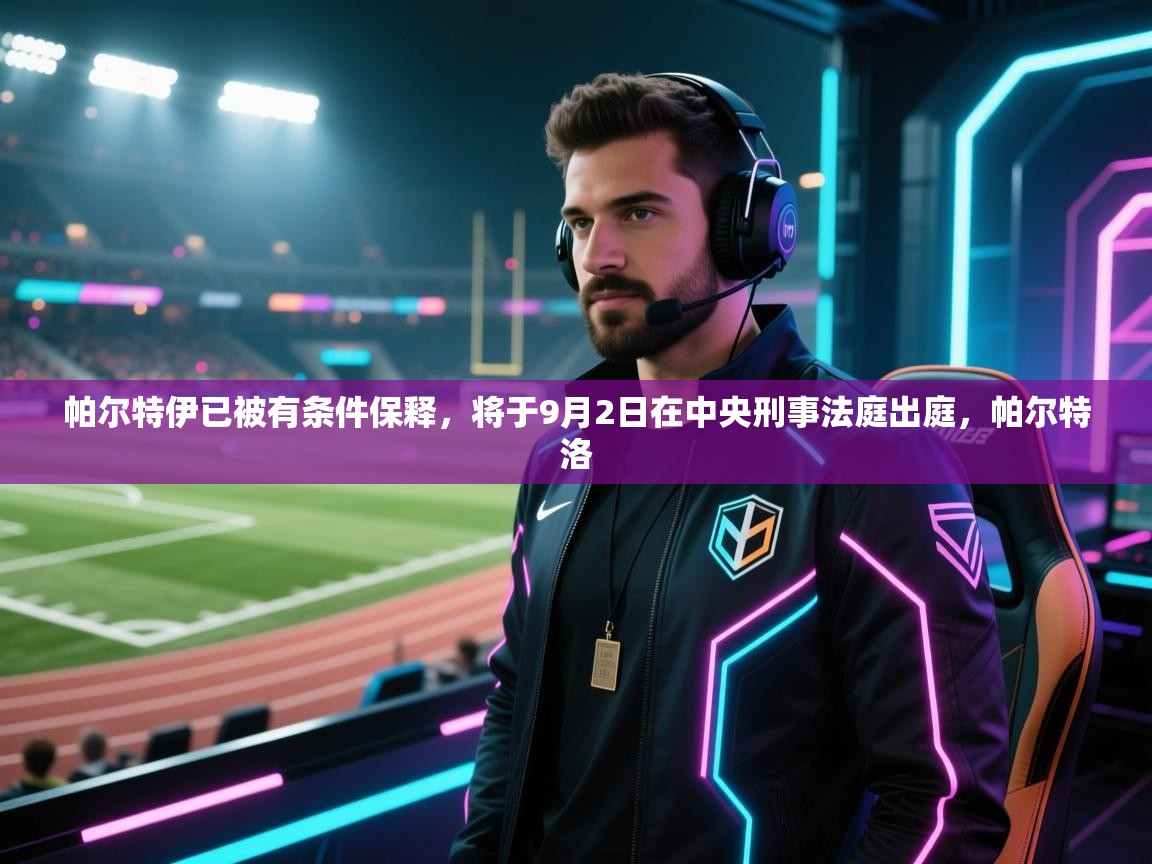 帕尔特伊已被有条件保释，将于9月2日在中央刑事法庭出庭，帕尔特洛  第2张
