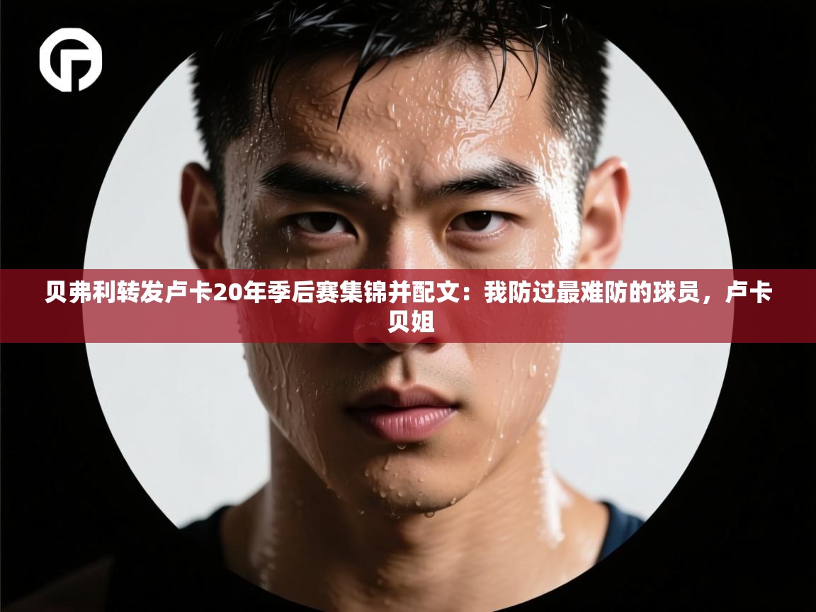 贝弗利转发卢卡20年季后赛集锦并配文：我防过最难防的球员，卢卡 贝姐  第1张