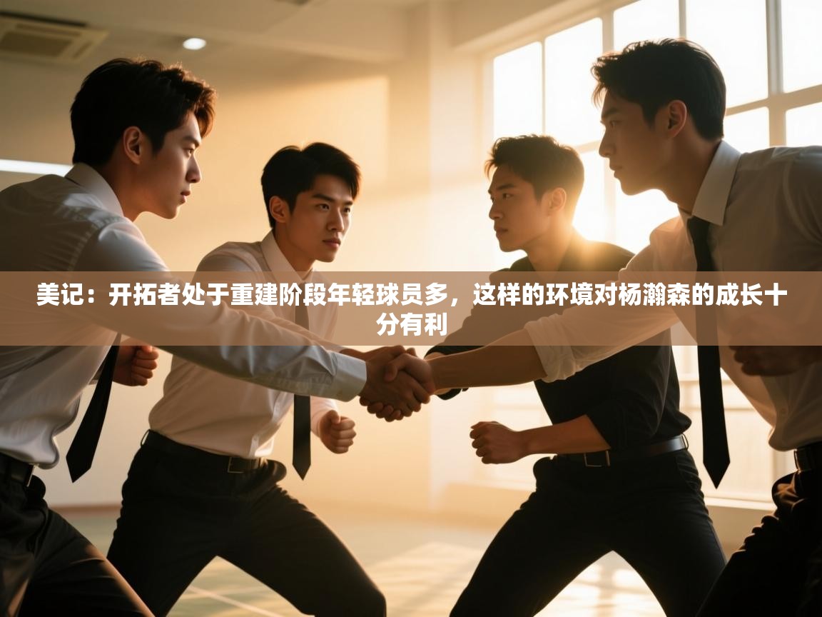 美记：开拓者处于重建阶段年轻球员多，这样的环境对杨瀚森的成长十分有利  第1张