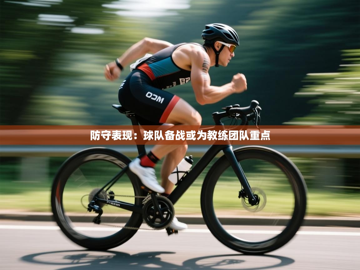 防守表现:球队备战或为教练团队重点 第1张