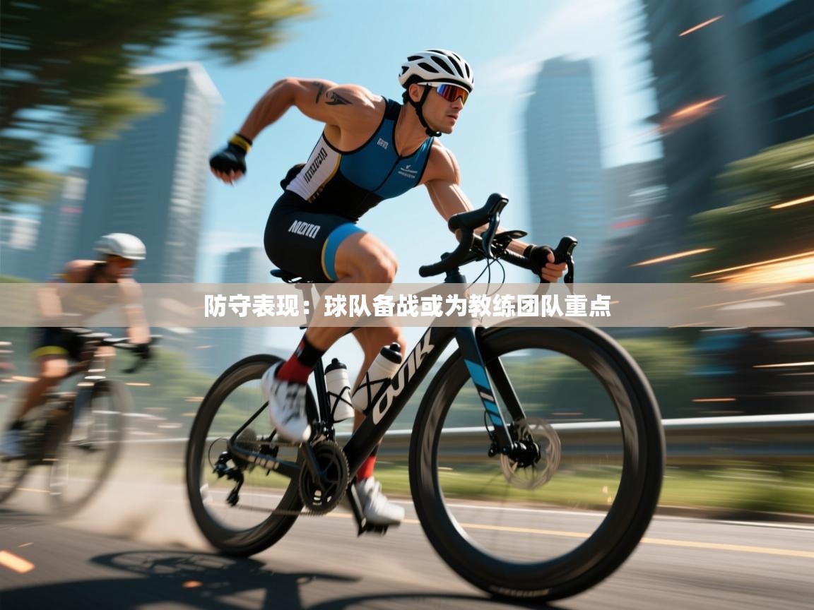 防守表现:球队备战或为教练团队重点 第2张