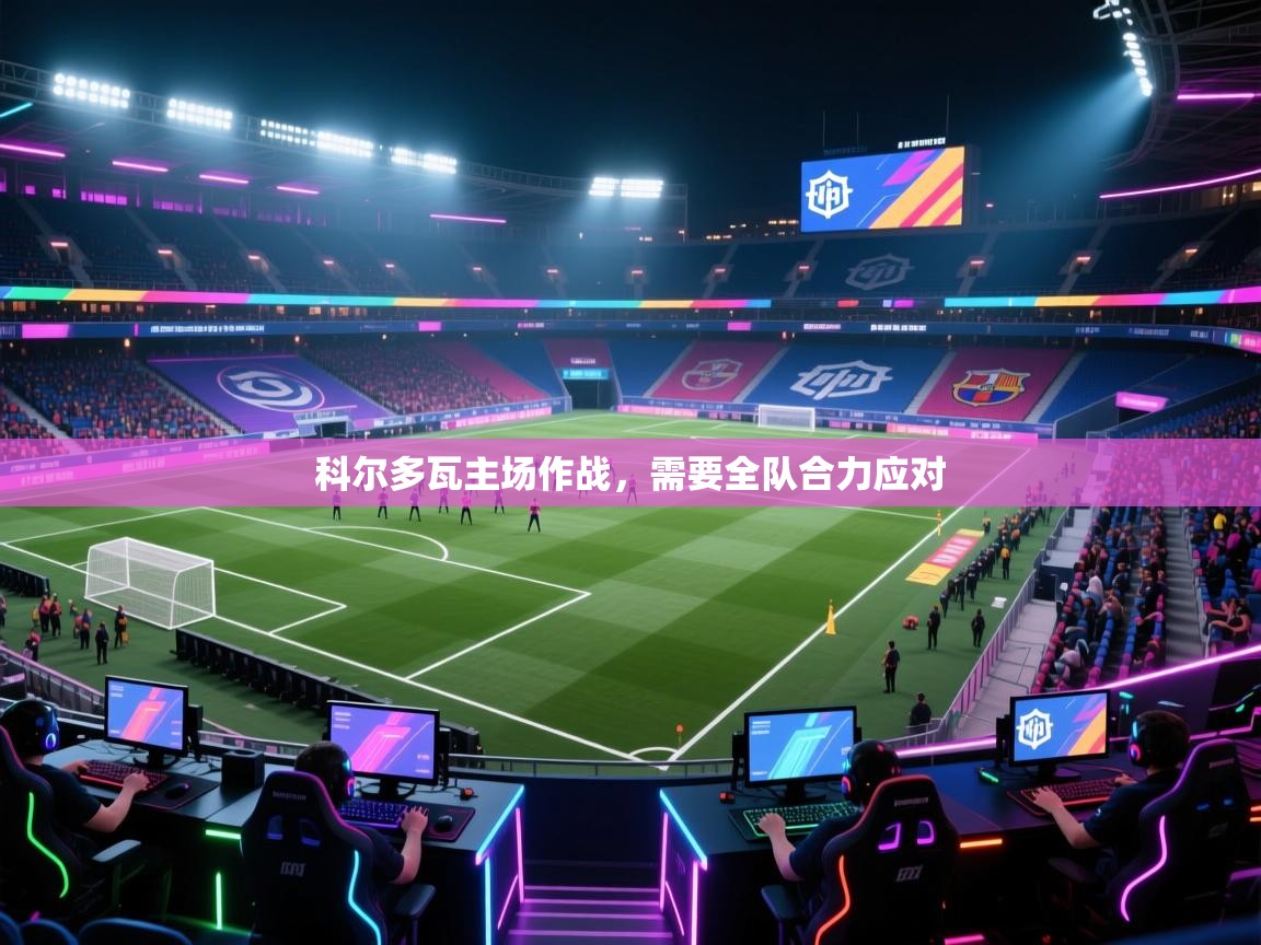 科尔多瓦主场作战，需要全队合力应对  第2张