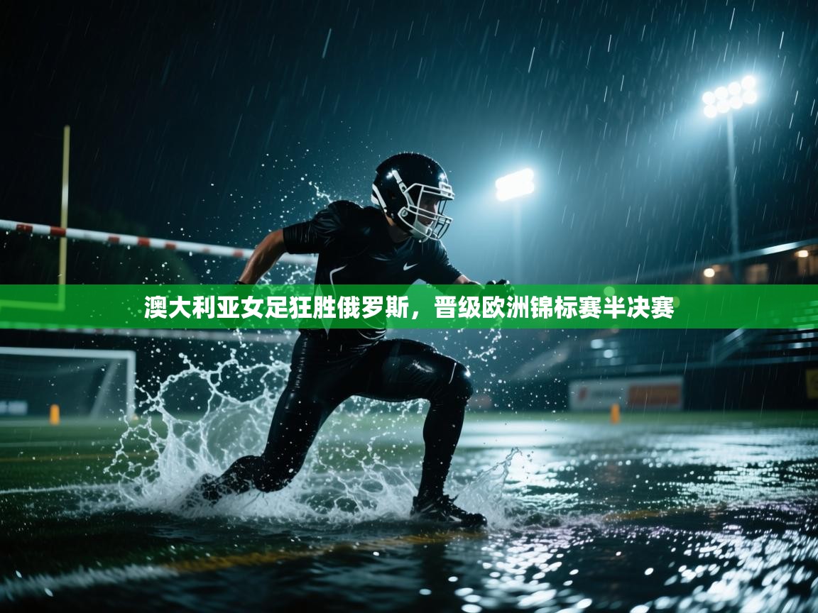 澳大利亚女足狂胜俄罗斯，晋级欧洲锦标赛半决赛  第1张