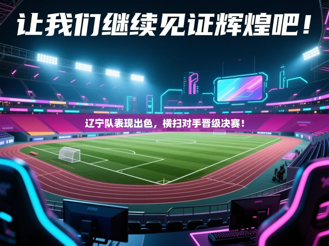 辽宁队表现出色,横扫对手晋级决赛! 第2张