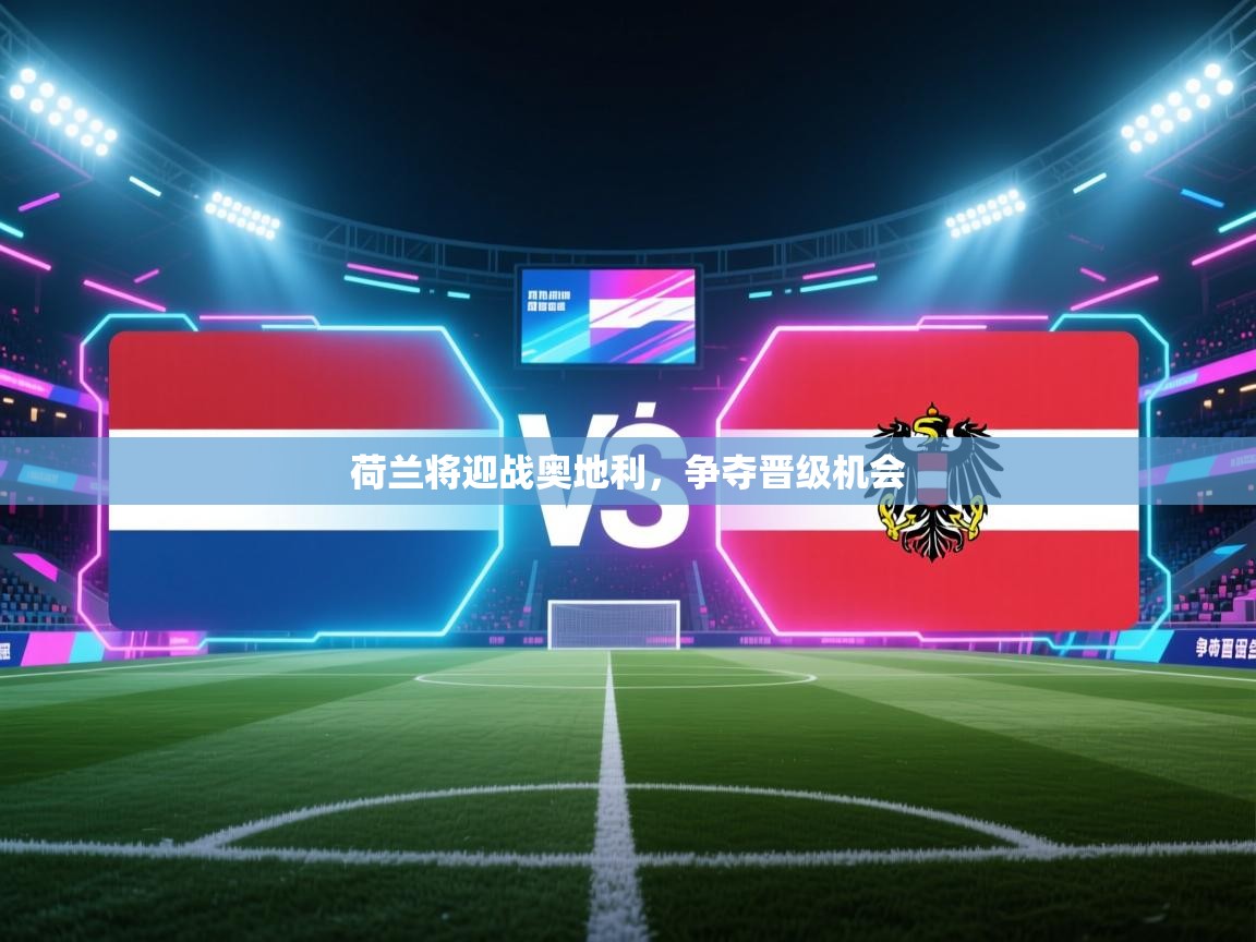 荷兰将迎战奥地利,争夺晋级机会 第1张