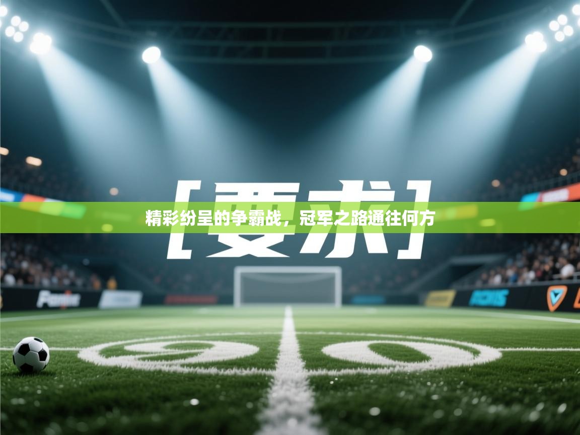 精彩纷呈的争霸战,冠军之路通往何方 第1张