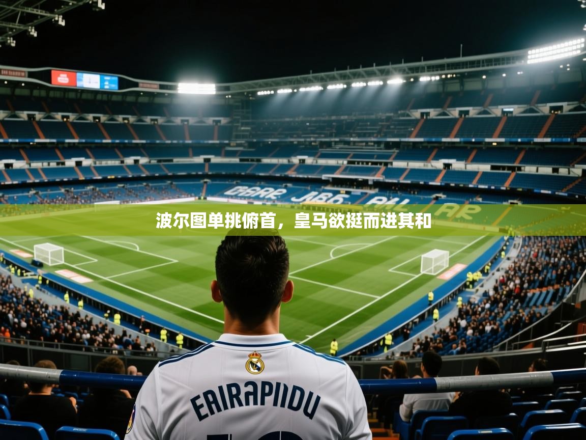 波尔图单挑俯首,皇马欲挺而进其和 第2张
