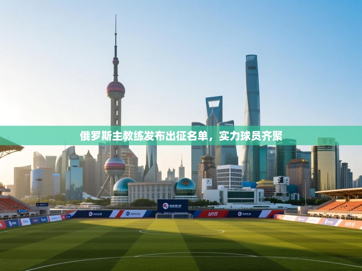 俄罗斯主教练发布出征名单,实力球员齐聚 第2张